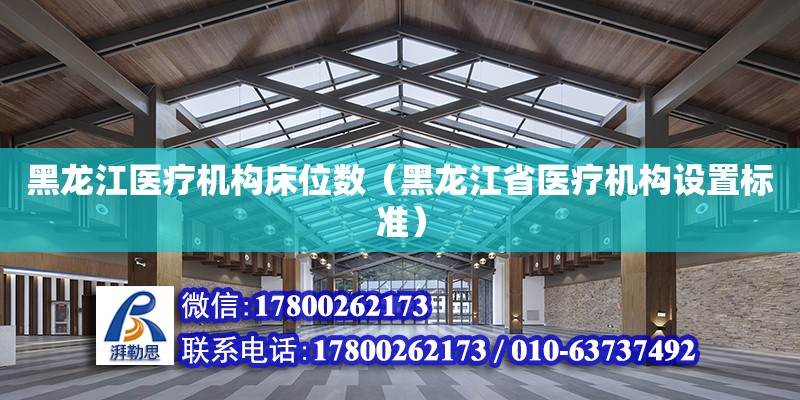 黑龙江医疗机构床位数（黑龙江省医疗机构设置标准）