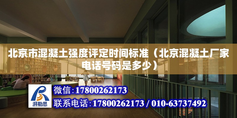 北京市混凝土强度评定时间标准（北京混凝土厂家电话号码是多少）