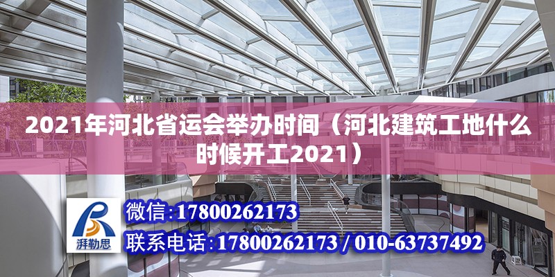 2021年河北省运会举办时间（河北建筑工地什么时候开工2021）