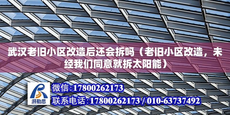 武汉老旧小区改造后还会拆吗（老旧小区改造，未经我们同意就拆太阳能）