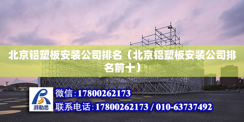 北京铝塑板安装公司排名（北京铝塑板安装公司排名前十）