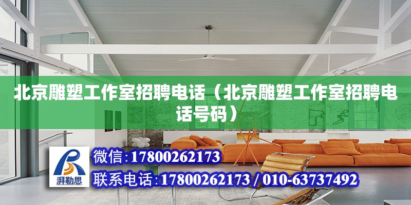 北京雕塑工作室招聘电话（北京雕塑工作室招聘电话号码）