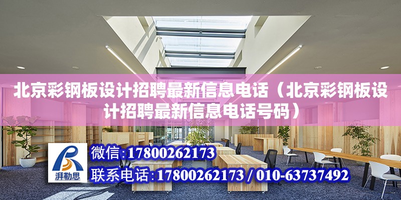 北京彩钢板设计招聘最新信息电话（北京彩钢板设计招聘最新信息电话号码）