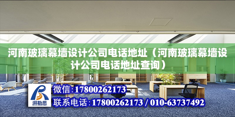 河南玻璃幕墙设计公司电话地址（河南玻璃幕墙设计公司电话地址查询）