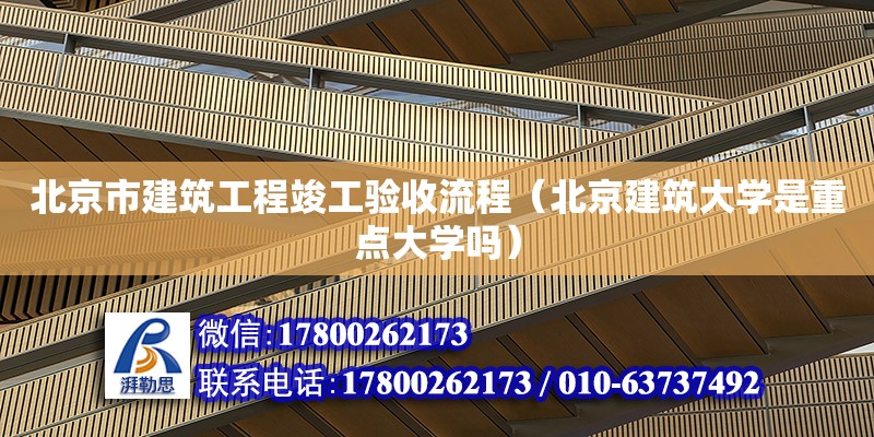 北京市建筑工程竣工验收流程（北京建筑大学是重点大学吗）