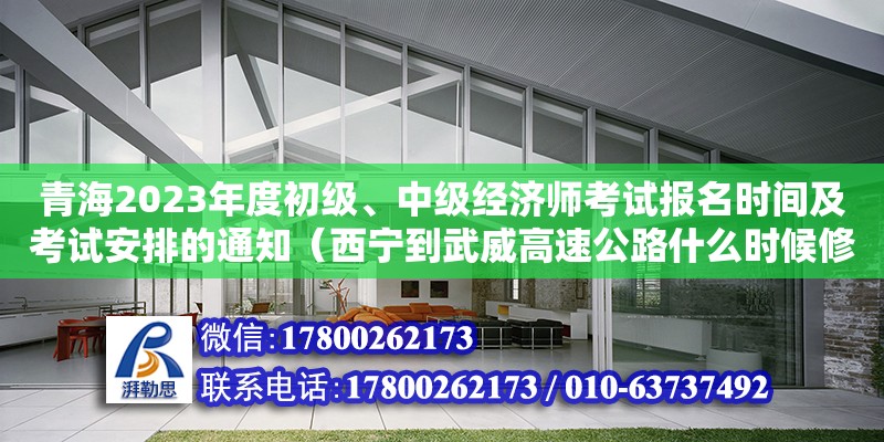 青海2023年度初级、中级经济师考试报名时间及考试安排的通知（西宁到武威高速公路什么时候修通）
