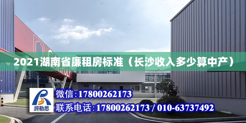 2021湖南省廉租房标准（长沙收入多少算中产）