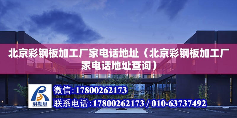 北京彩钢板加工厂家电话地址（北京彩钢板加工厂家电话地址查询）