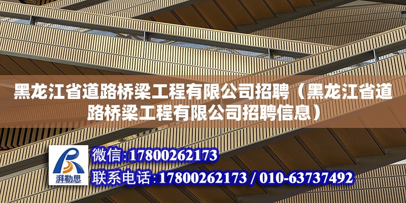 黑龙江省道路桥梁工程有限公司招聘（黑龙江省道路桥梁工程有限公司招聘信息）