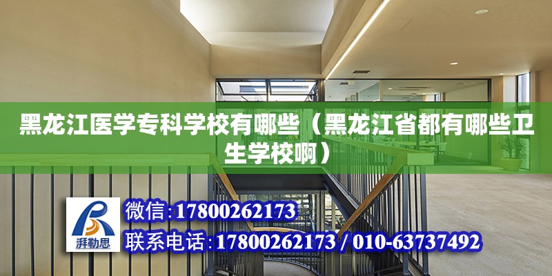 黑龙江医学专科学校有哪些（黑龙江省都有哪些卫生学校啊）