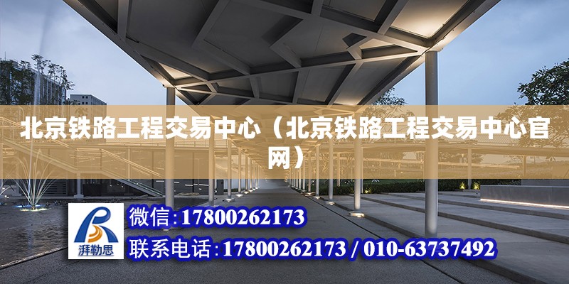 北京铁路工程交易中心（北京铁路工程交易中心官网）