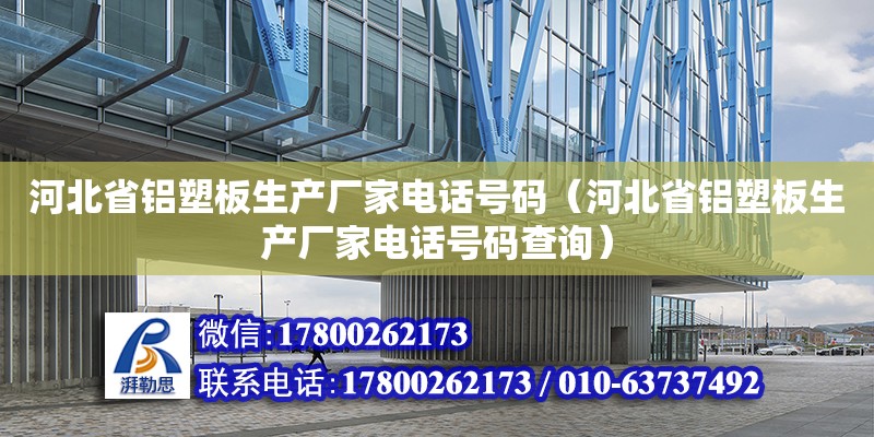 河北省铝塑板生产厂家电话号码（河北省铝塑板生产厂家电话号码查询）