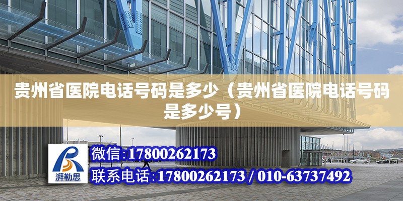 贵州省医院电话号码是多少（贵州省医院电话号码是多少号）