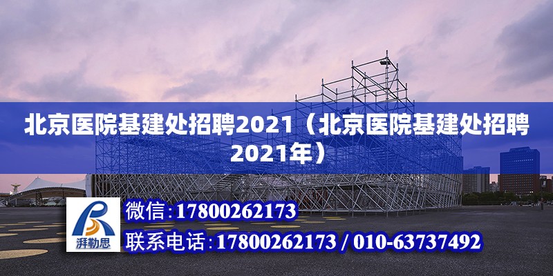 北京医院基建处招聘2021（北京医院基建处招聘2021年）