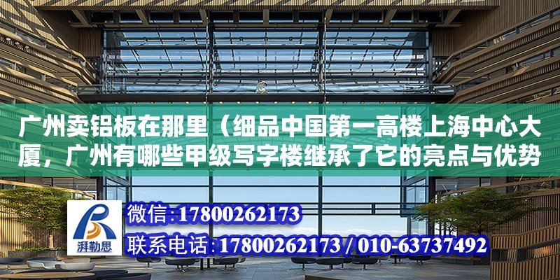广州卖铝板在那里（细品中国第一高楼上海中心大厦，广州有哪些甲级写字楼继承了它的亮点与优势）