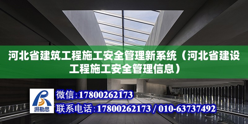 河北省建筑工程施工安全管理新系统（河北省建设工程施工安全管理信息）
