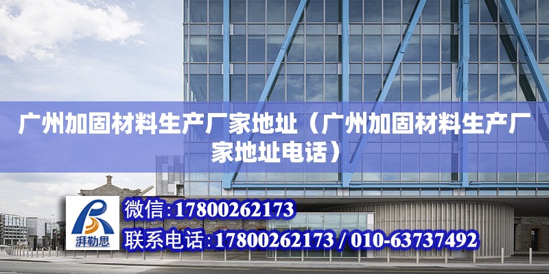 广州加固材料生产厂家地址（广州加固材料生产厂家地址电话）