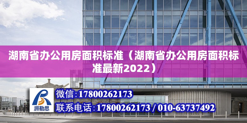 湖南省办公用房面积标准（湖南省办公用房面积标准最新2022）