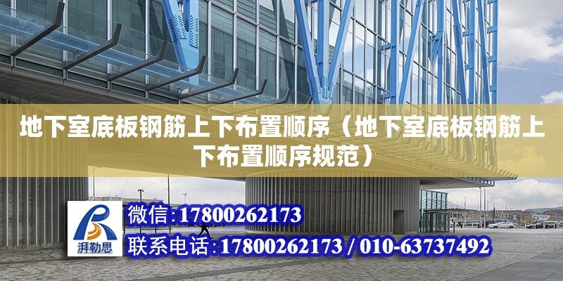 地下室底板钢筋上下布置顺序（地下室底板钢筋上下布置顺序规范）