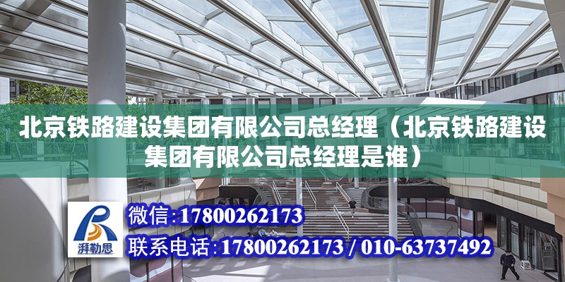 北京铁路建设集团有限公司总经理（北京铁路建设集团有限公司总经理是谁）