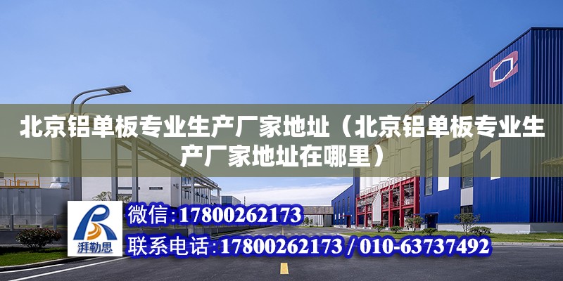 北京铝单板专业生产厂家地址（北京铝单板专业生产厂家地址在哪里）
