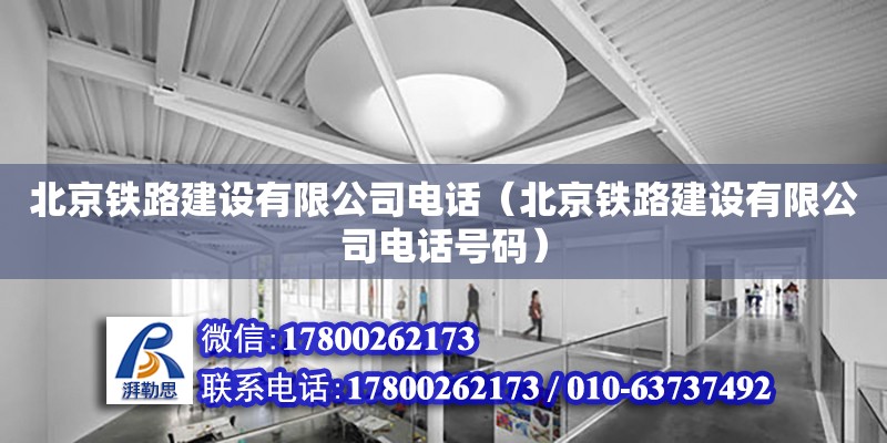 北京铁路建设有限公司电话（北京铁路建设有限公司电话号码）