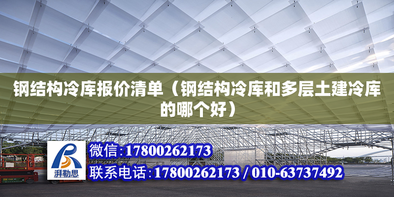 钢结构冷库报价清单（钢结构冷库和多层土建冷库的哪个好）