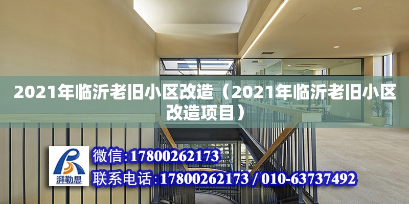 2021年临沂老旧小区改造（2021年临沂老旧小区改造项目）