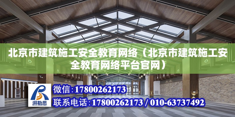 北京市建筑施工安全教育网络（北京市建筑施工安全教育网络平台官网）