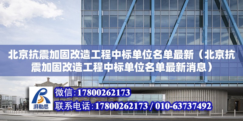 北京抗震加固改造工程中标单位名单最新（北京抗震加固改造工程中标单位名单最新消息）