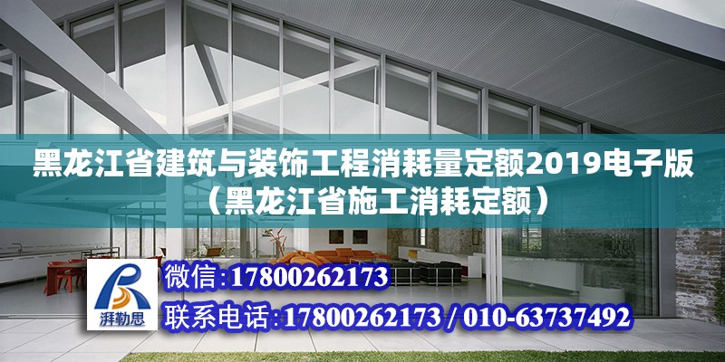 黑龙江省建筑与装饰工程消耗量定额2019电子版（黑龙江省施工消耗定额）