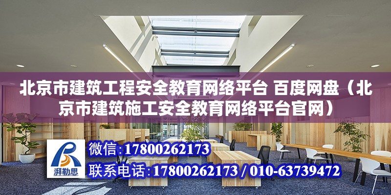 北京市建筑工程安全教育网络平台 百度网盘（北京市建筑施工安全教育网络平台官网）