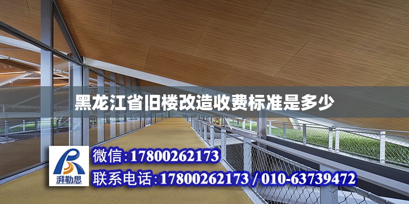 黑龙江省旧楼改造收费标准是多少