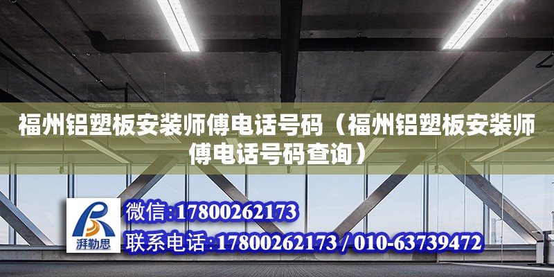 福州铝塑板安装师傅电话号码（福州铝塑板安装师傅电话号码查询）