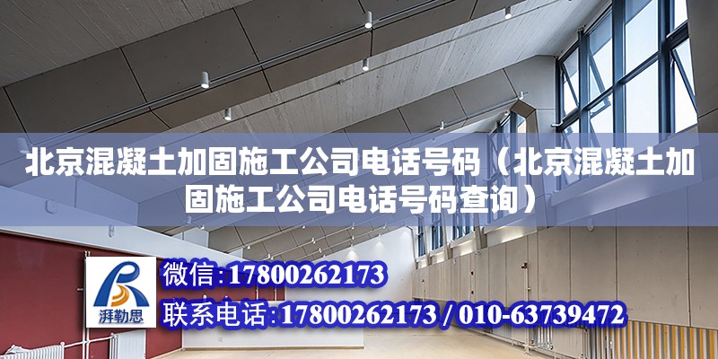 北京混凝土加固施工公司电话号码（北京混凝土加固施工公司电话号码查询）