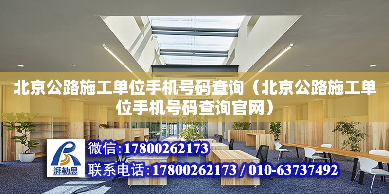 北京公路施工单位手机号码查询（北京公路施工单位手机号码查询官网）