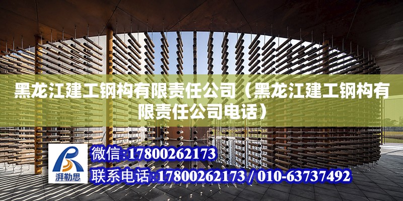 黑龙江建工钢构有限责任公司（黑龙江建工钢构有限责任公司电话）