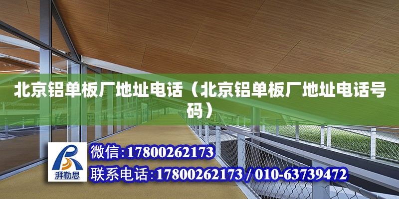 北京铝单板厂地址电话（北京铝单板厂地址电话号码）