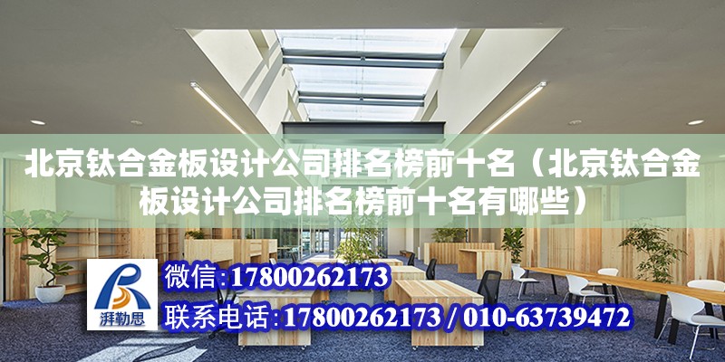 北京钛合金板设计公司排名榜前十名（北京钛合金板设计公司排名榜前十名有哪些）