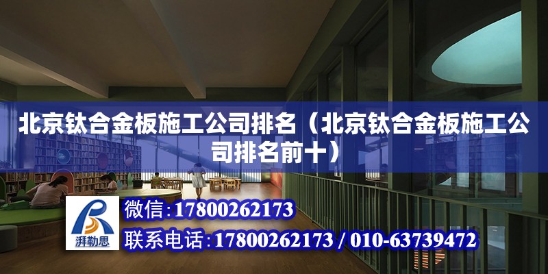 北京钛合金板施工公司排名（北京钛合金板施工公司排名前十）