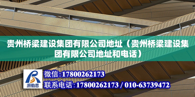 贵州桥梁建设集团有限公司地址（贵州桥梁建设集团有限公司地址和电话）