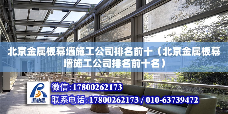 北京金属板幕墙施工公司排名前十（北京金属板幕墙施工公司排名前十名）