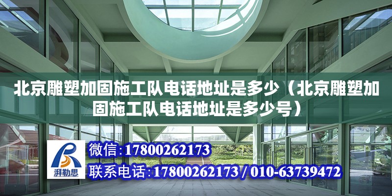 北京雕塑加固施工队电话地址是多少（北京雕塑加固施工队电话地址是多少号）