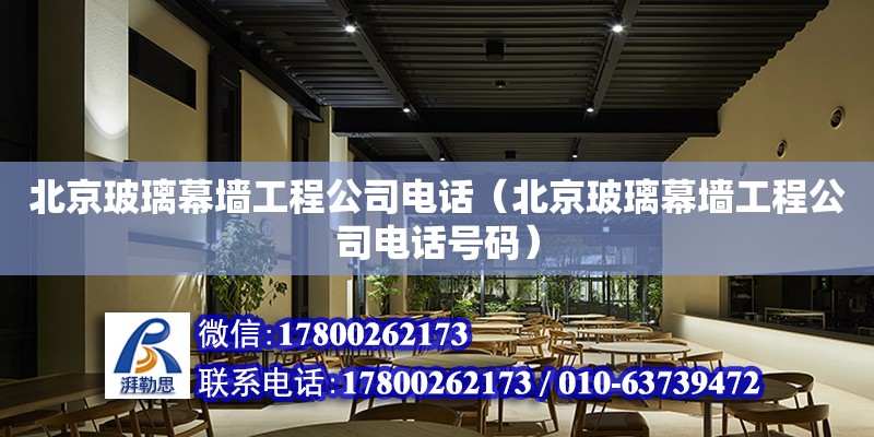 北京玻璃幕墙工程公司电话（北京玻璃幕墙工程公司电话号码）