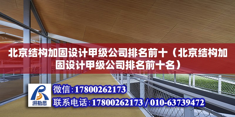 北京结构加固设计甲级公司排名前十（北京结构加固设计甲级公司排名前十名）