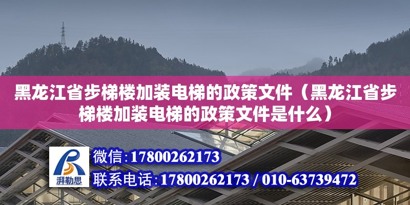 黑龙江省步梯楼加装电梯的政策文件（黑龙江省步梯楼加装电梯的政策文件是什么）