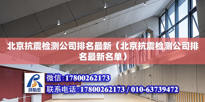 北京抗震检测公司排名最新（北京抗震检测公司排名最新名单）