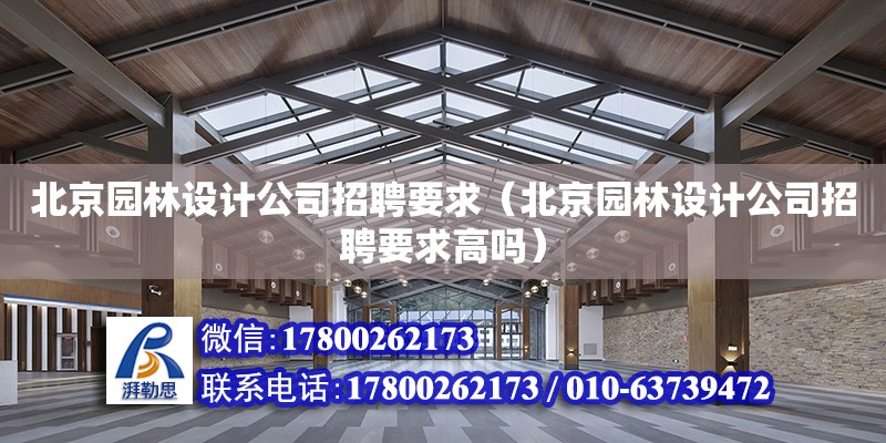 北京园林设计公司招聘要求（北京园林设计公司招聘要求高吗）