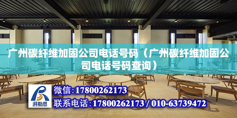 广州碳纤维加固公司电话号码（广州碳纤维加固公司电话号码查询）