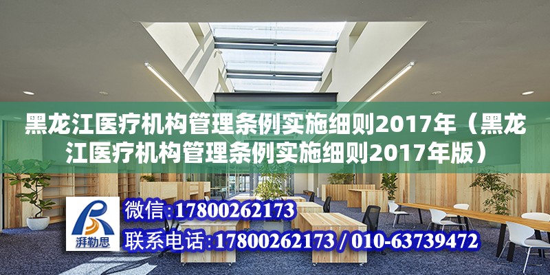 黑龙江医疗机构管理条例实施细则2017年（黑龙江医疗机构管理条例实施细则2017年版）